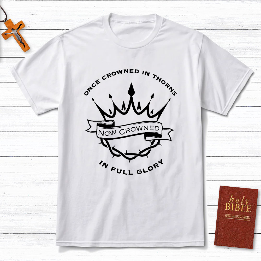 Once Crowned In Thorns Now Crowned In Full Glory Christian T-Shirt