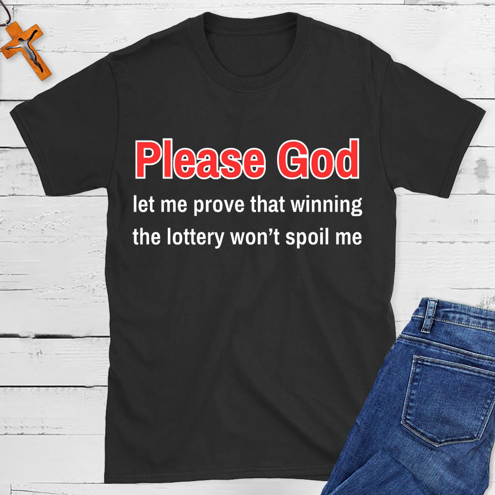 Please God Let Me Prove That Winning The Lottery Wont Spoil Me Christian T-Shirt