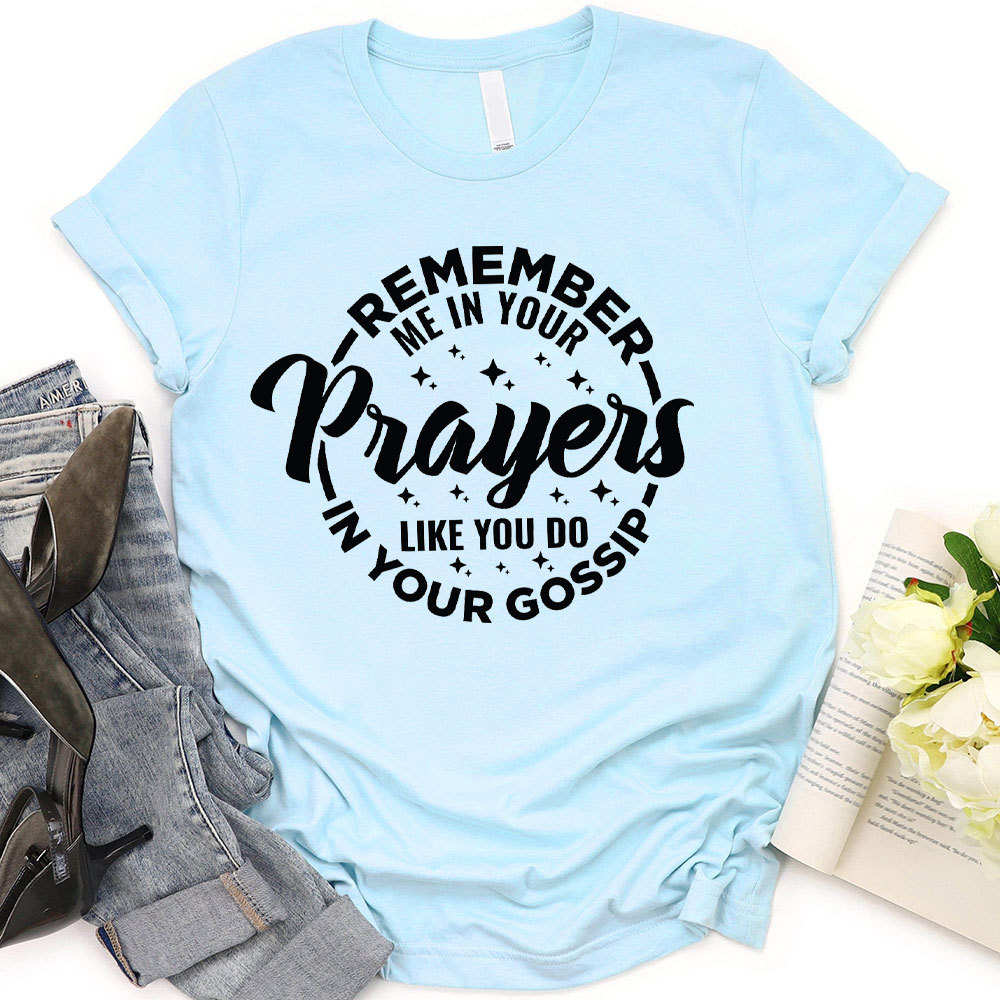 Remember Me In Your Prayers Like You Do In Your Gossip Christian T-Shirt