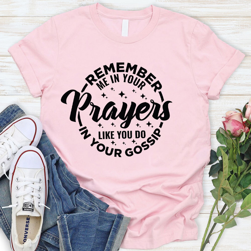 Remember Me In Your Prayers Like You Do In Your Gossip Christian T-Shirt