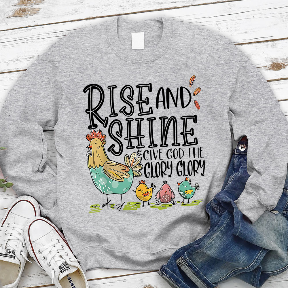 Rise And Shine Give God The Glory Glory Christian Sweatshirt