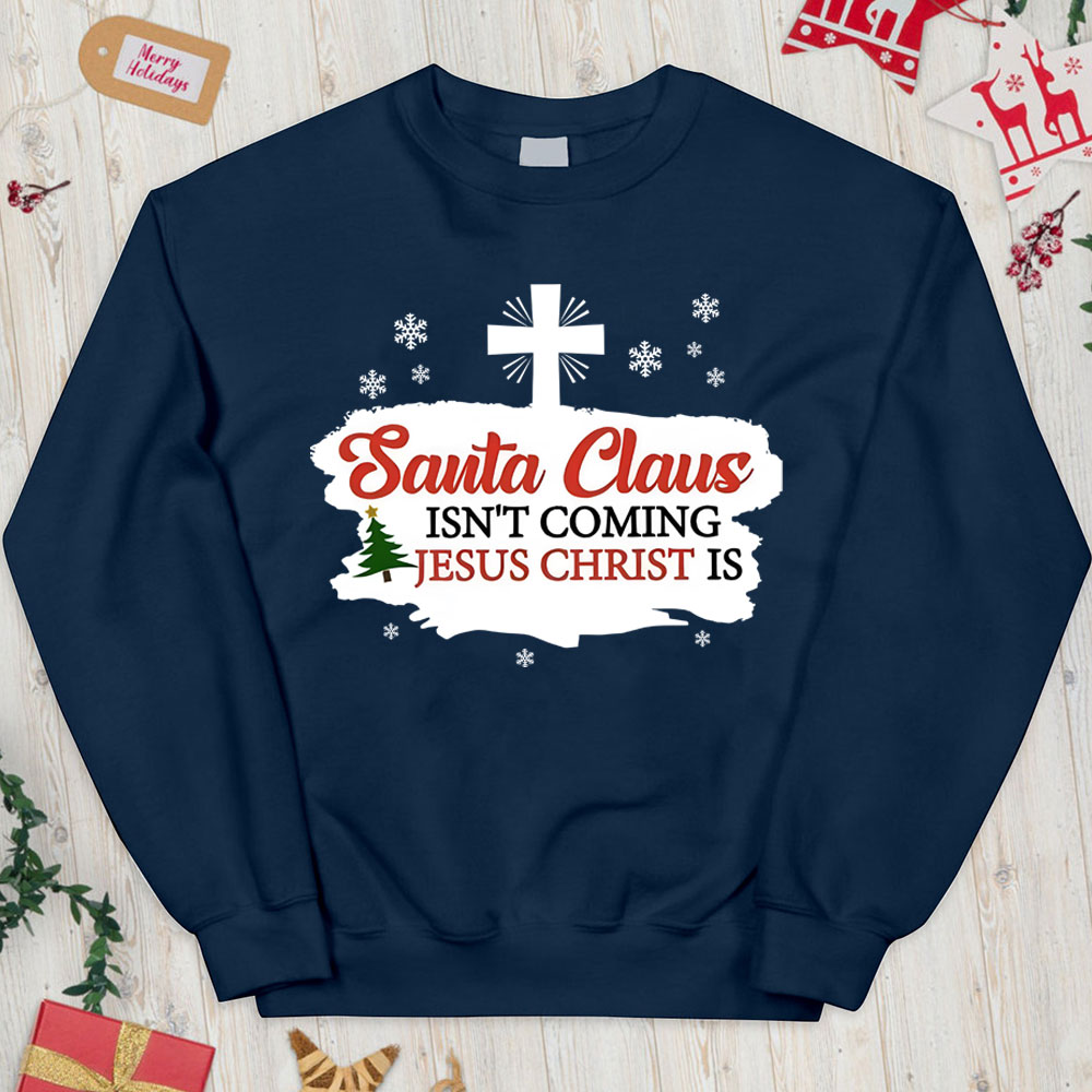 Santa Claus Isn't Coming Jesus Is Christian Christmas Sweatshirt