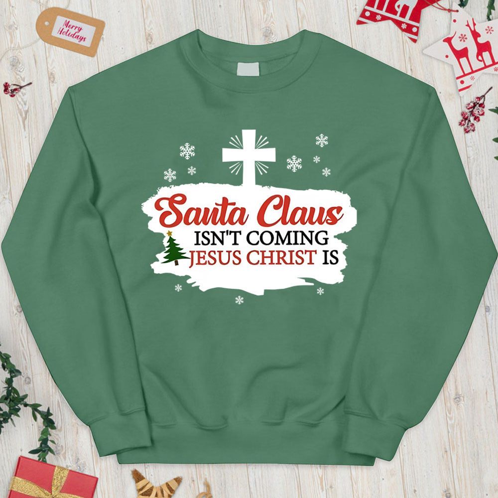 Santa Claus Isn't Coming Jesus Is Christian Christmas Sweatshirt