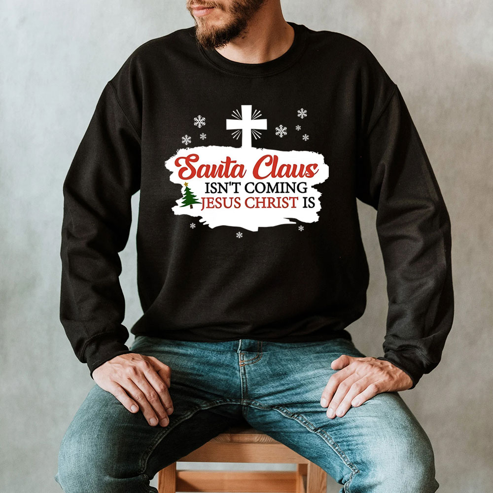 Santa Claus Isn't Coming Jesus Is Christian Christmas Sweatshirt