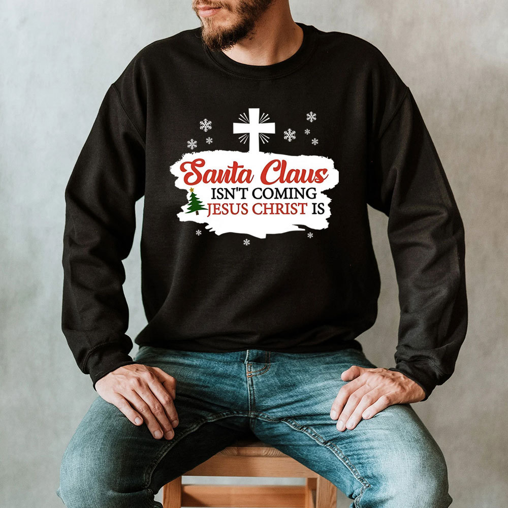 Santa Claus Isn't Coming Jesus Is Christian Christmas Sweatshirt