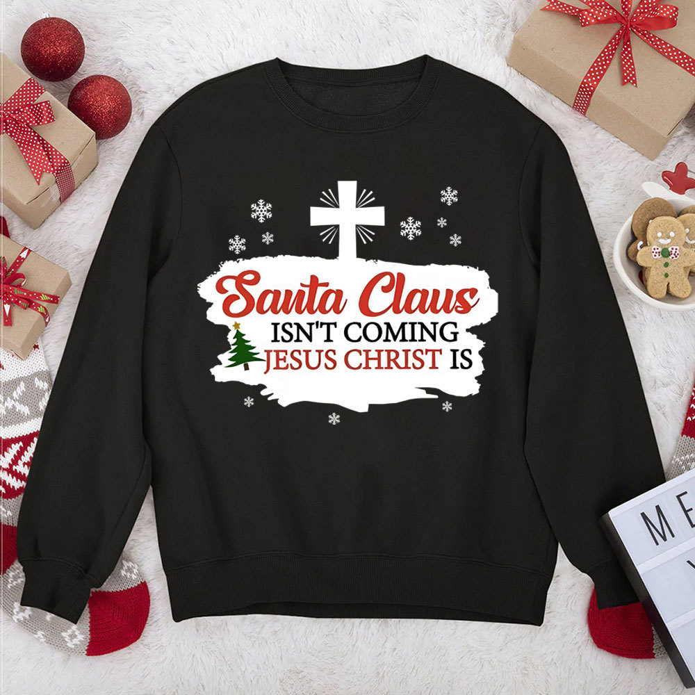 Santa Claus Isn't Coming Jesus Is Christian Christmas Sweatshirt
