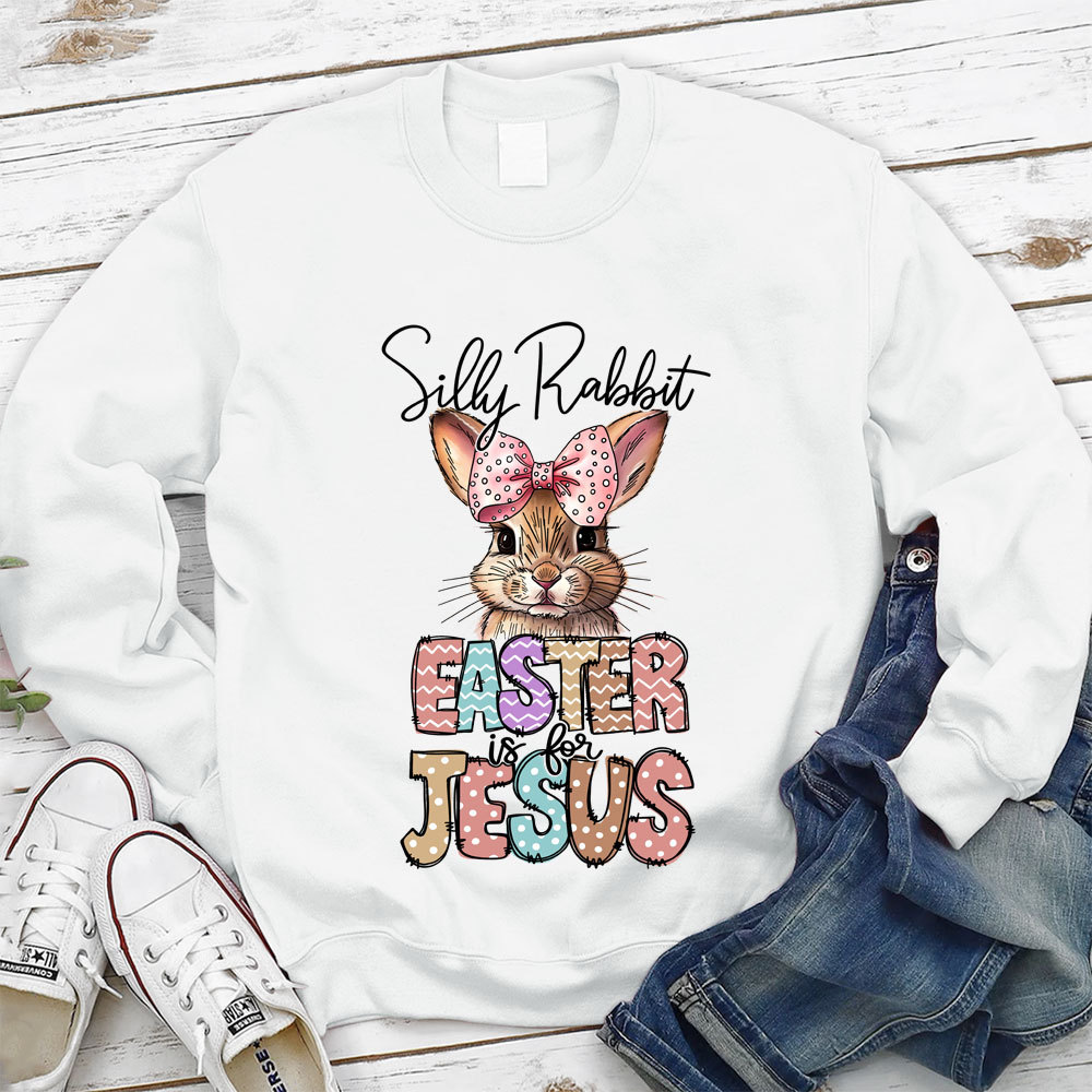 Silly Rabbit Easter Is For Jesus Christian Sweatshirt