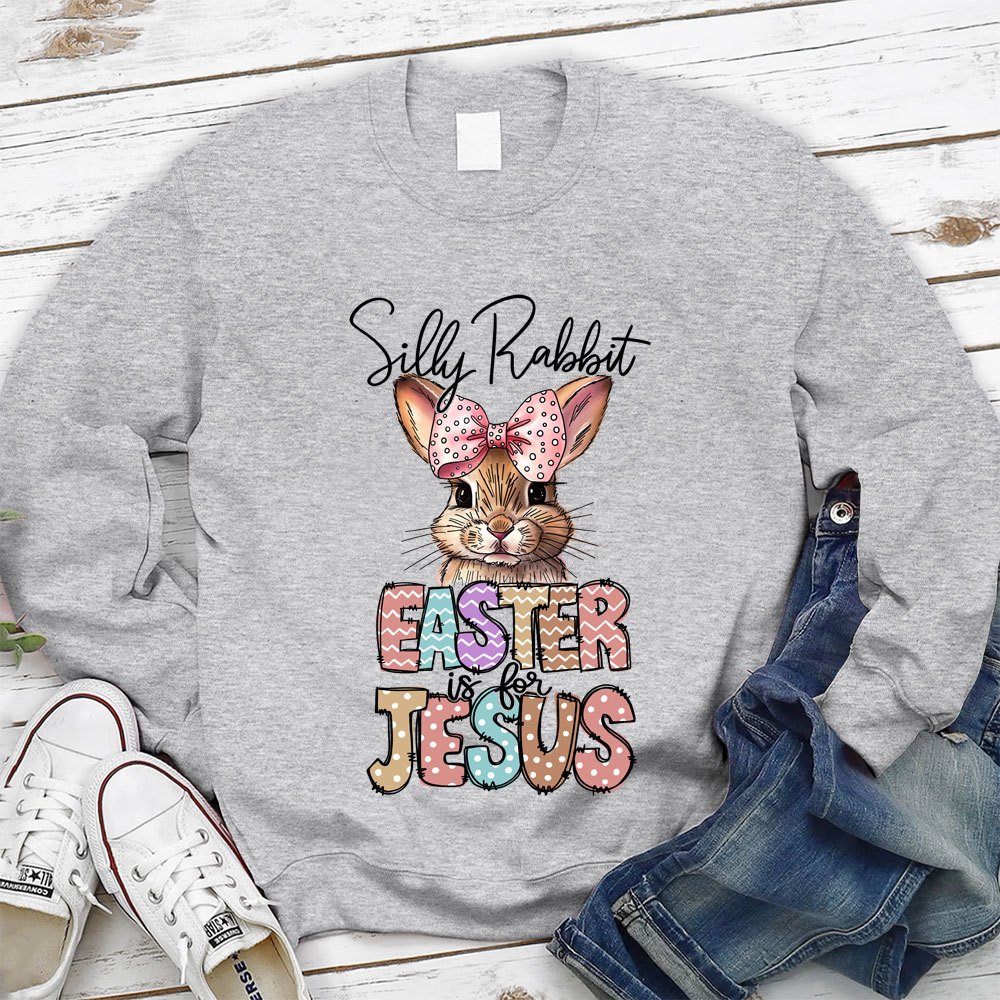 Silly Rabbit Easter Is For Jesus Christian Sweatshirt
