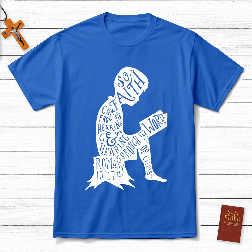 So Faith Comes From Hearing Romans 10:17 Christian T-Shirt