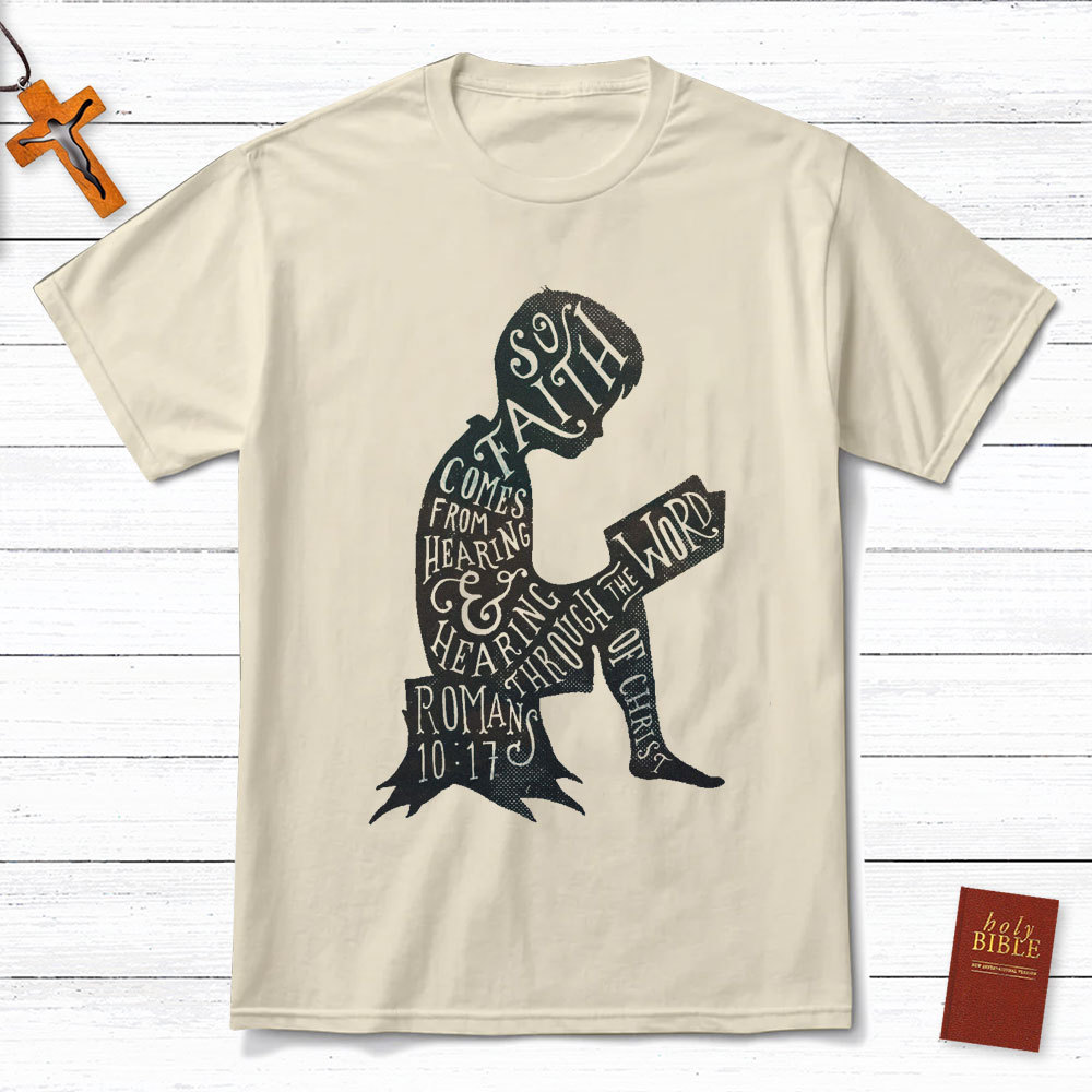 So Faith Comes From Hearing Romans 10:17 Christian T-Shirt