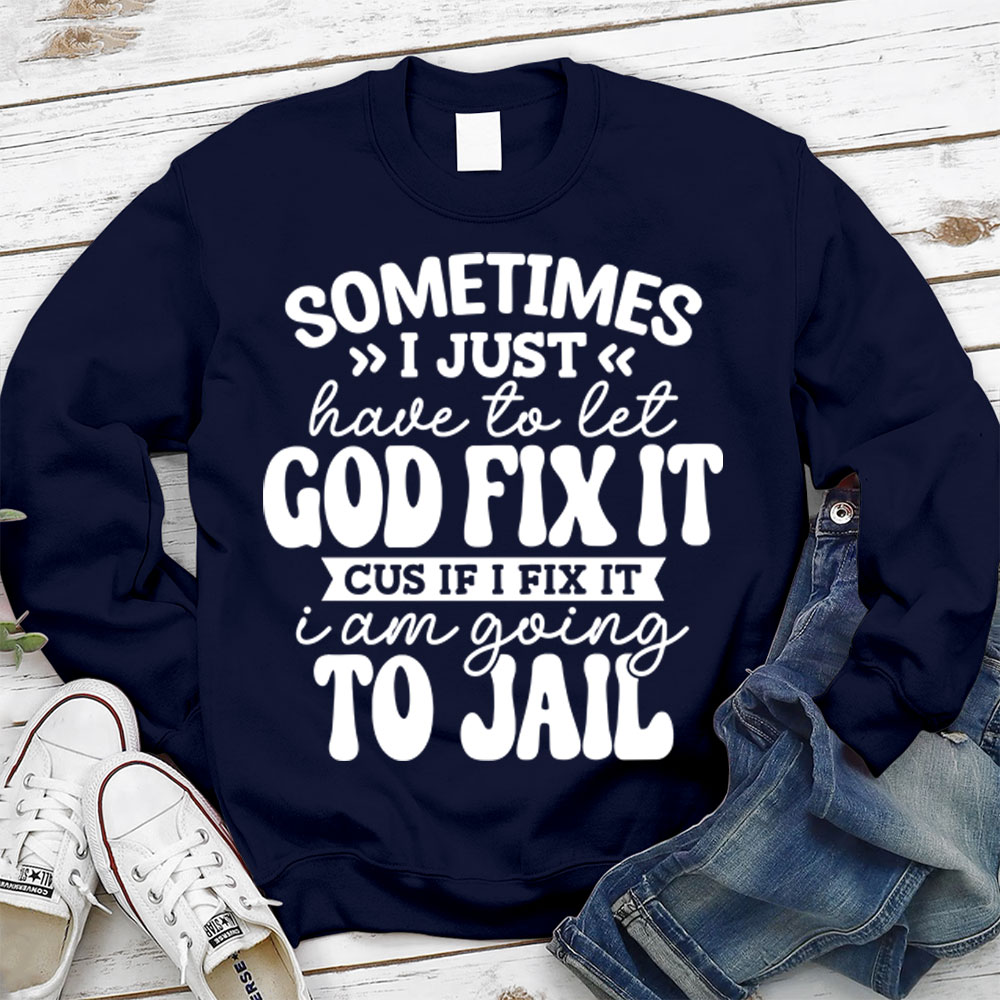 Sometimes I Just Have to Let God Fix It Christian Sweatshirt