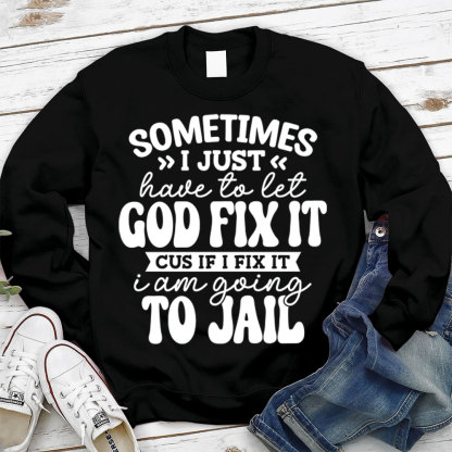 Sometimes I Just Have to Let God Fix It Christian Sweatshirt