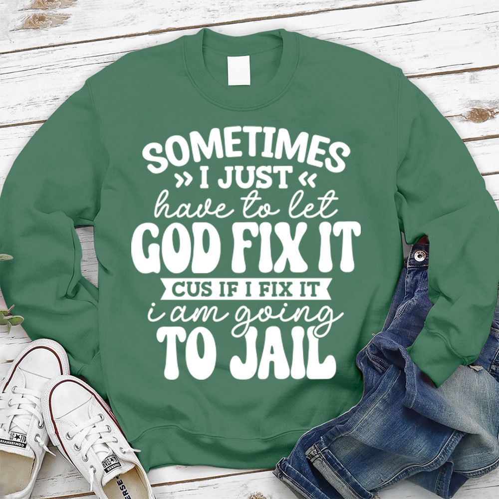 Sometimes I Just Have to Let God Fix It Christian Sweatshirt