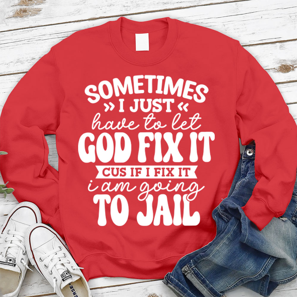 Sometimes I Just Have to Let God Fix It Christian Sweatshirt