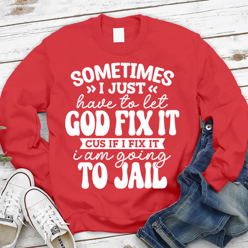 Sometimes I Just Have to Let God Fix It Christian Sweatshirt