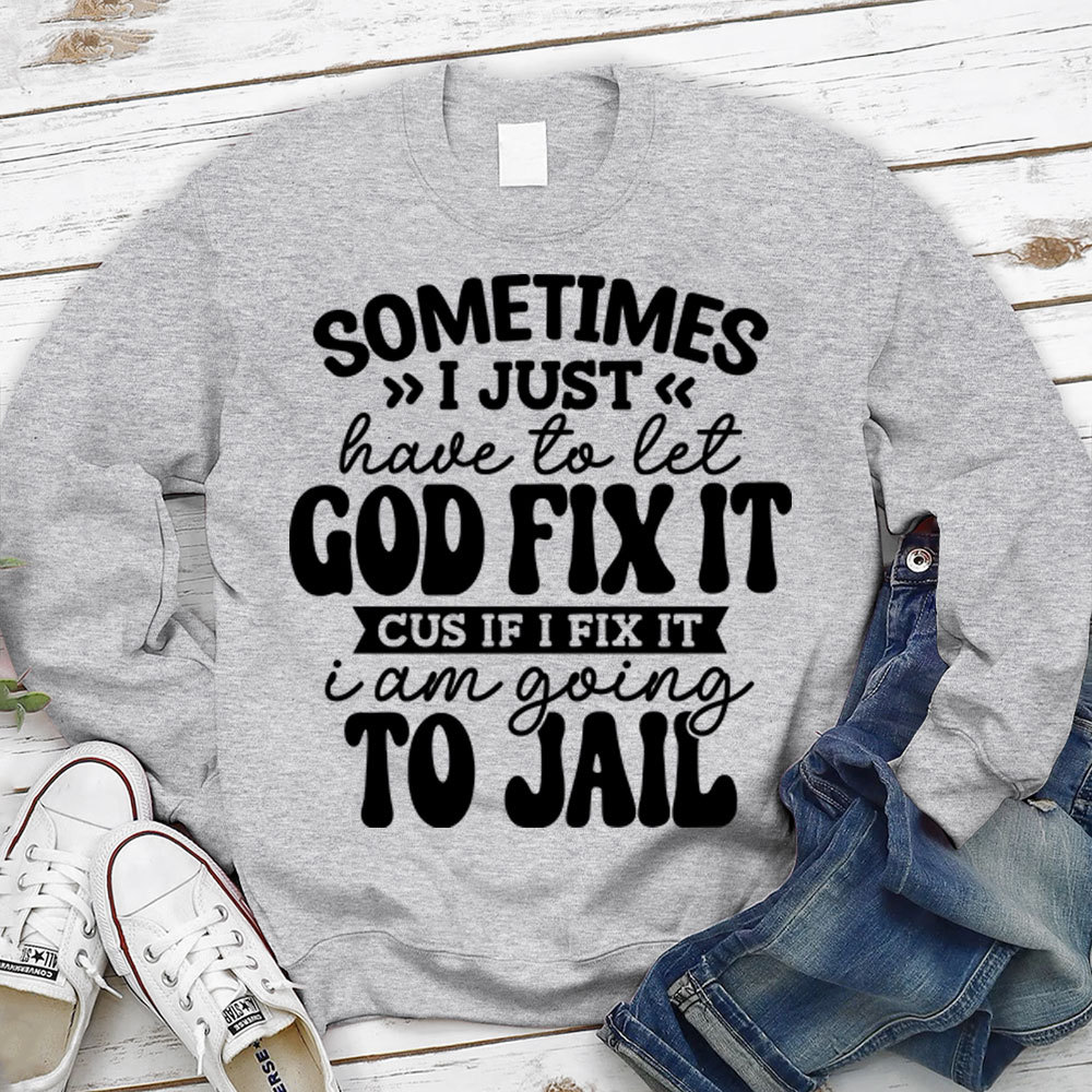 Sometimes I Just Have to Let God Fix It Christian Sweatshirt