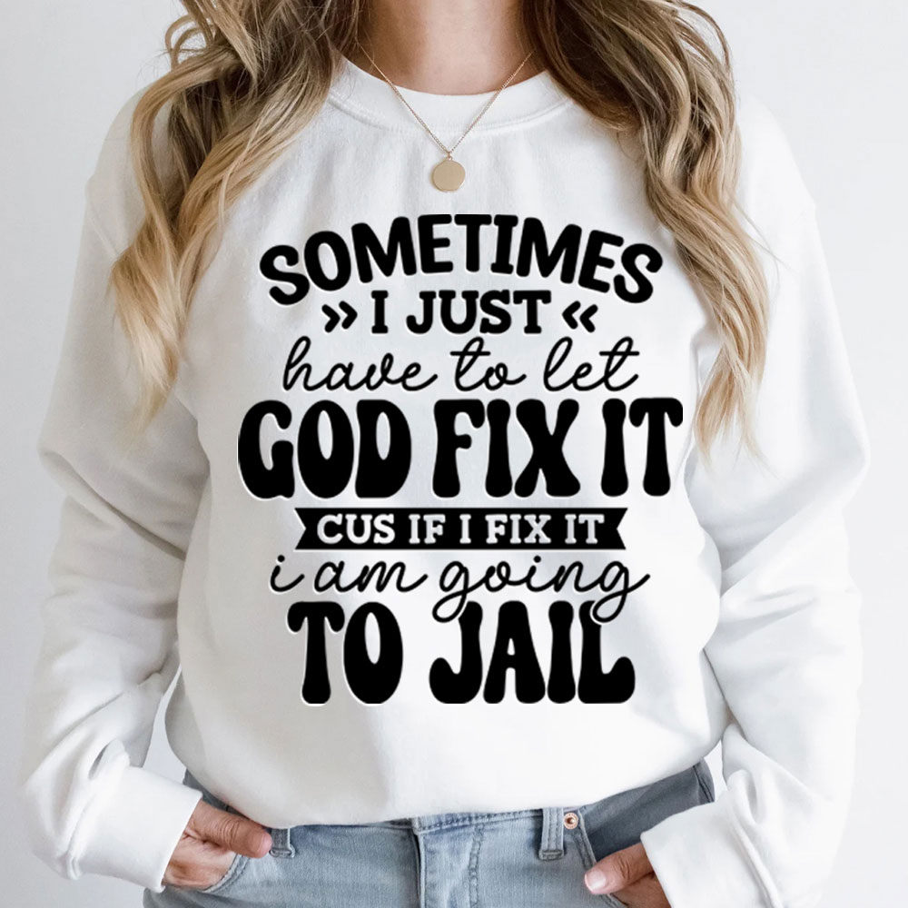 Sometimes I Just Have to Let God Fix It Christian Sweatshirt