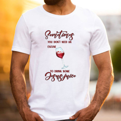 Sometimes You Do Not Need An Excuse To Drink Some Jesus Juice Christian T-Shirt