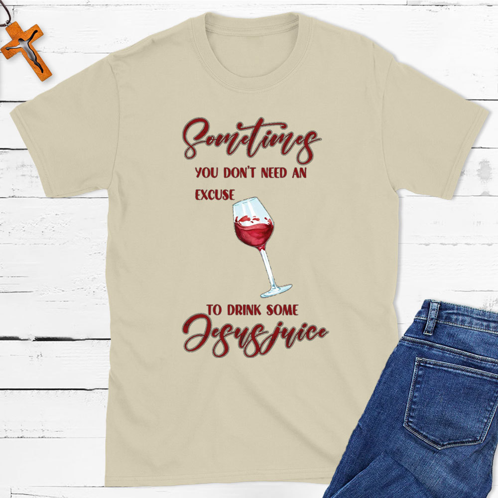 Sometimes You Do Not Need An Excuse To Drink Some Jesus Juice Christian T-Shirt