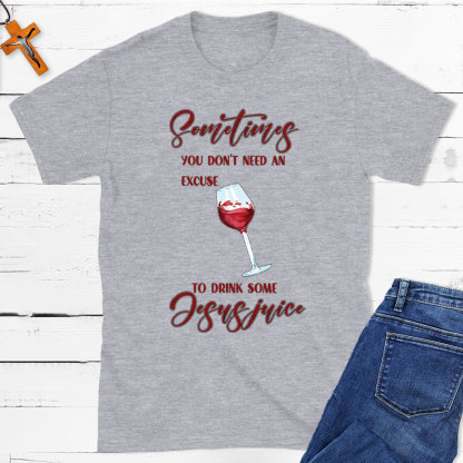 Sometimes You Do Not Need An Excuse To Drink Some Jesus Juice Christian T-Shirt