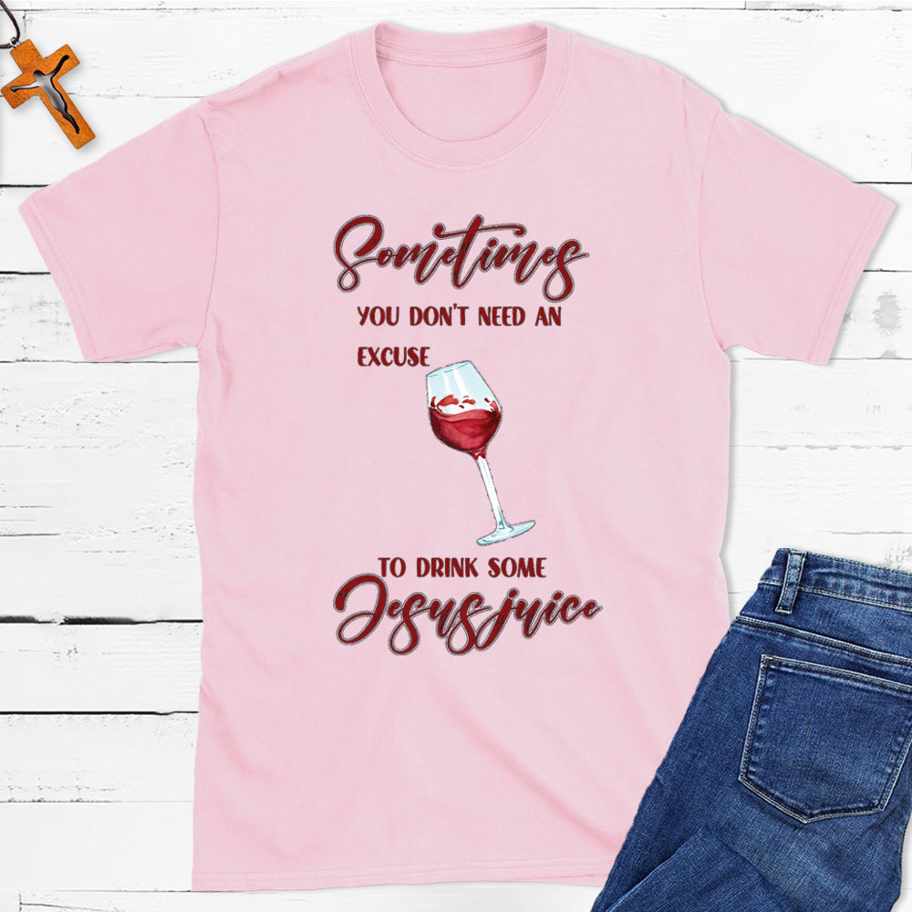 Sometimes You Do Not Need An Excuse To Drink Some Jesus Juice Christian T-Shirt