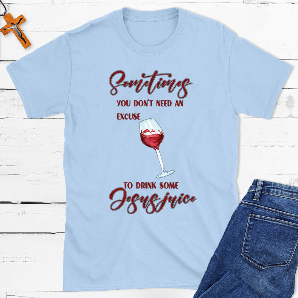Sometimes You Do Not Need An Excuse To Drink Some Jesus Juice Christian T-Shirt