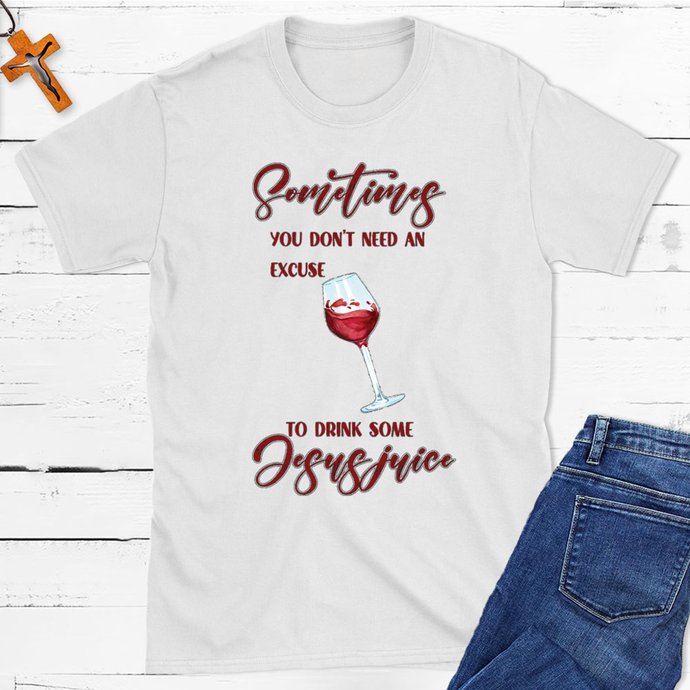 Sometimes You Do Not Need An Excuse To Drink Some Jesus Juice Christian T-Shirt