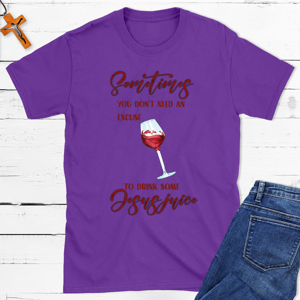 Sometimes You Do Not Need An Excuse To Drink Some Jesus Juice Christian T-Shirt
