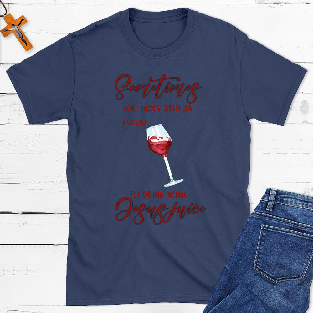 Sometimes You Do Not Need An Excuse To Drink Some Jesus Juice Christian T-Shirt