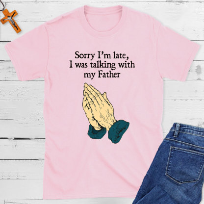 Sorry I Am Late I Was Talking With My Father Christian T-Shirt