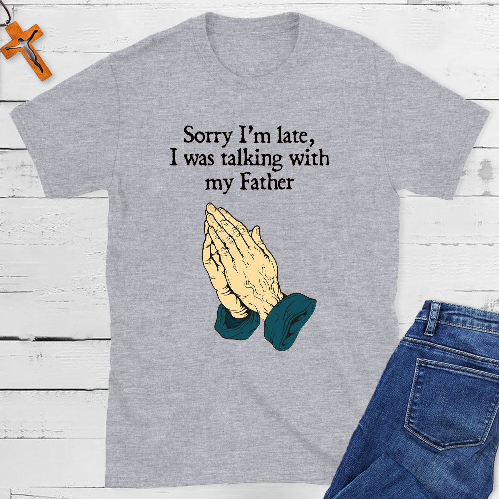 Sorry I Am Late I Was Talking With My Father Christian T-Shirt