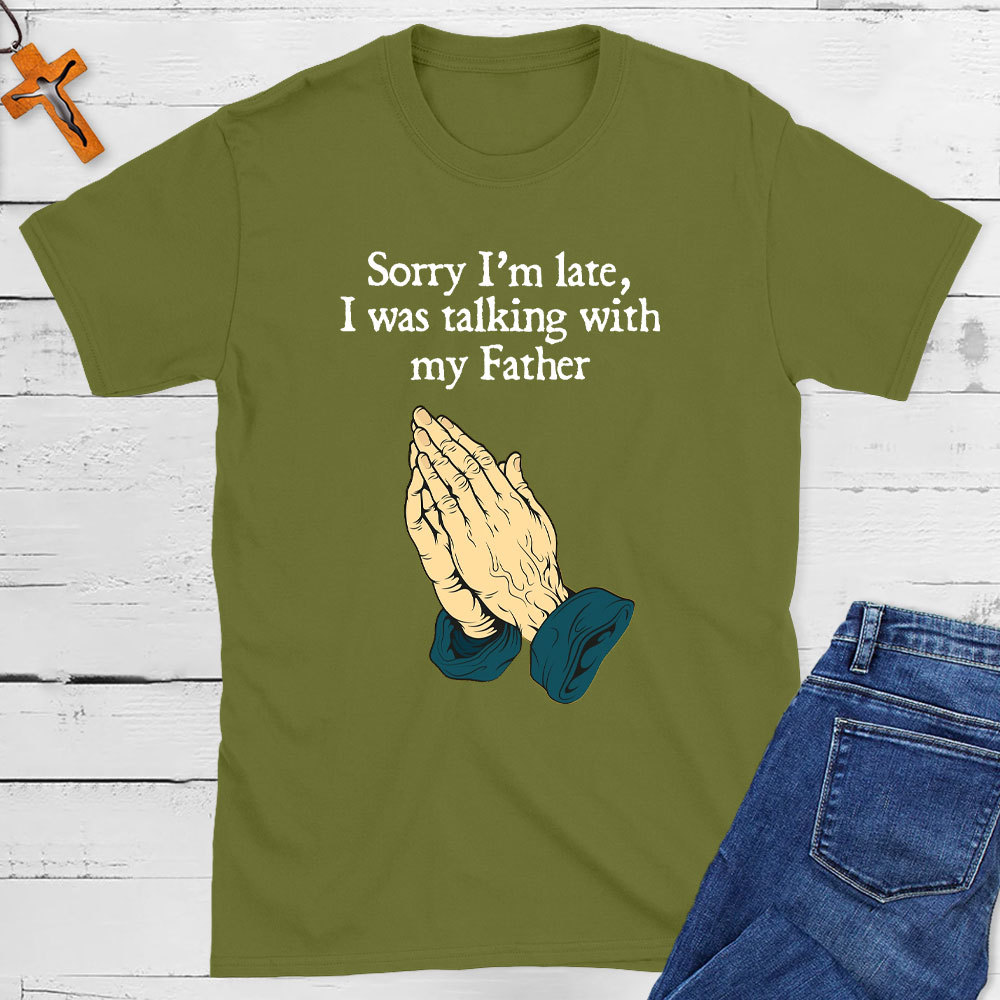Sorry I Am Late I Was Talking With My Father Christian T-Shirt
