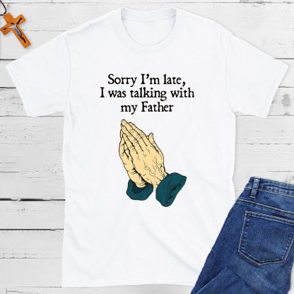 Sorry I Am Late I Was Talking With My Father Christian T-Shirt