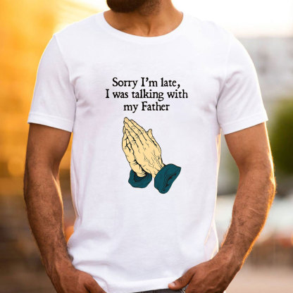 Sorry I Am Late I Was Talking With My Father Christian T-Shirt