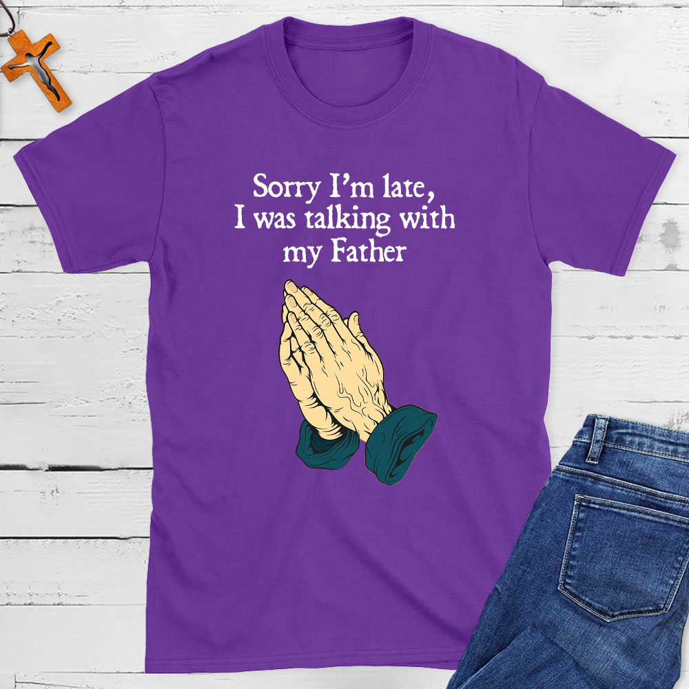 Sorry I Am Late I Was Talking With My Father Christian T-Shirt