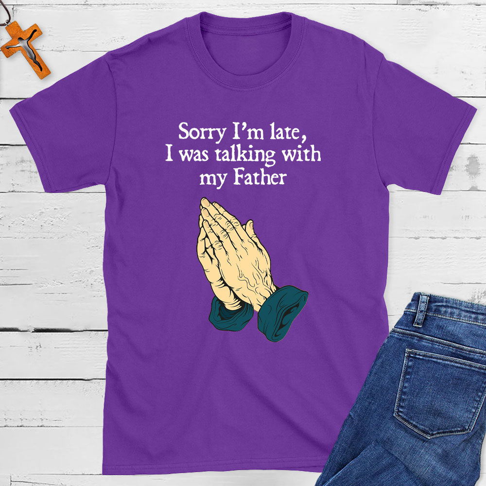 Sorry I Am Late I Was Talking With My Father Christian T-Shirt