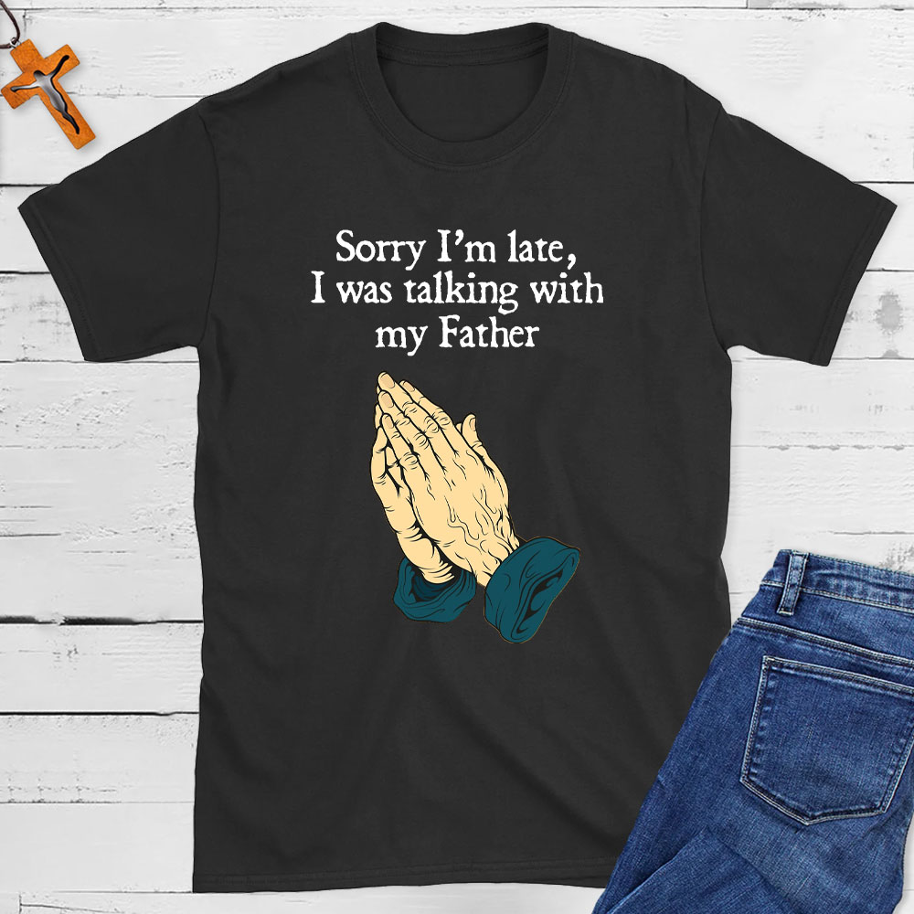 Sorry I Am Late I Was Talking With My Father Christian T-Shirt