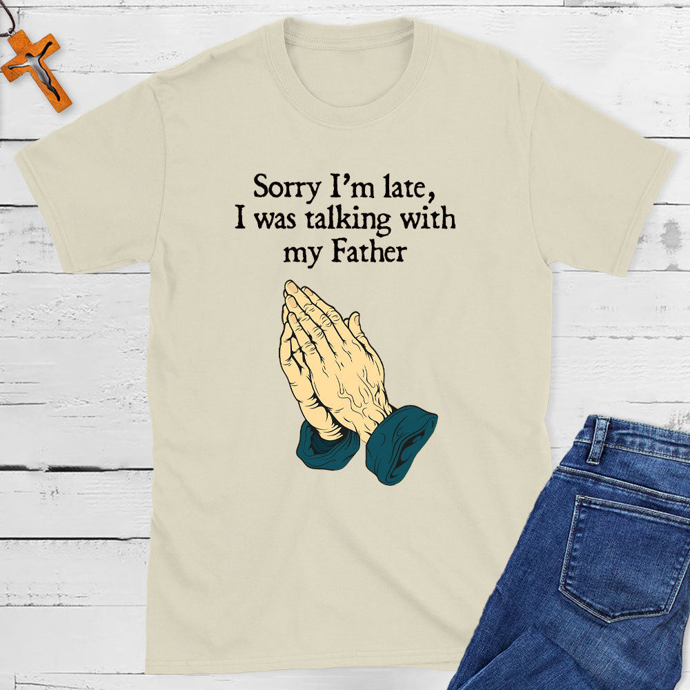 Sorry I Am Late I Was Talking With My Father Christian T-Shirt