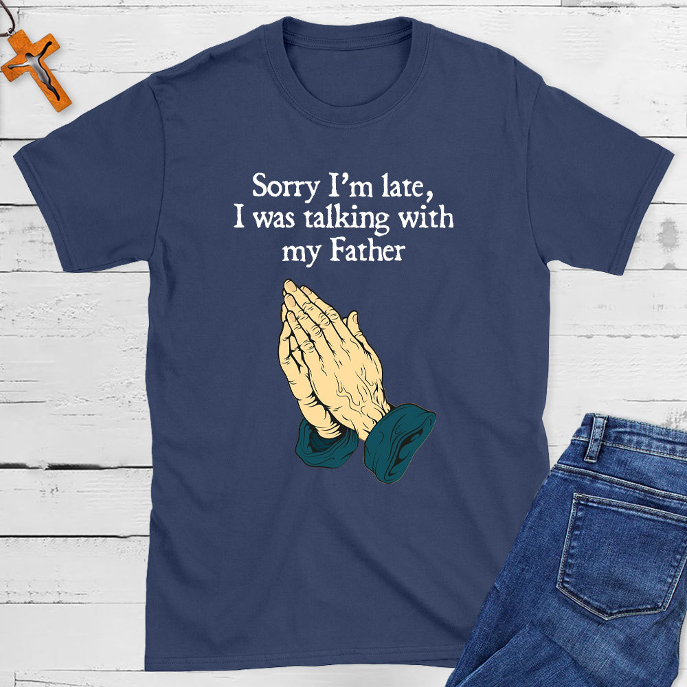 Sorry I Am Late I Was Talking With My Father Christian T-Shirt