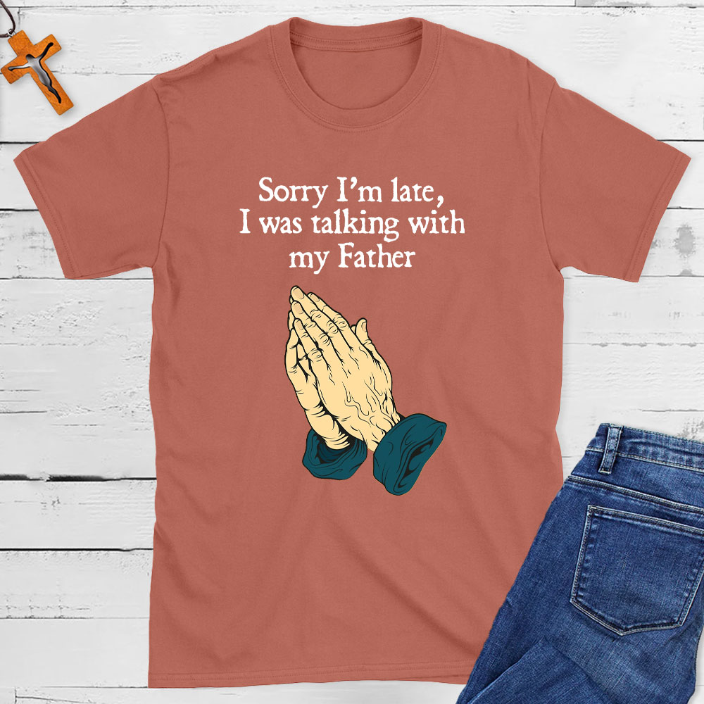 Sorry I Am Late I Was Talking With My Father Christian T-Shirt