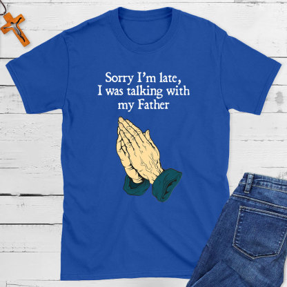 Sorry I Am Late I Was Talking With My Father Christian T-Shirt
