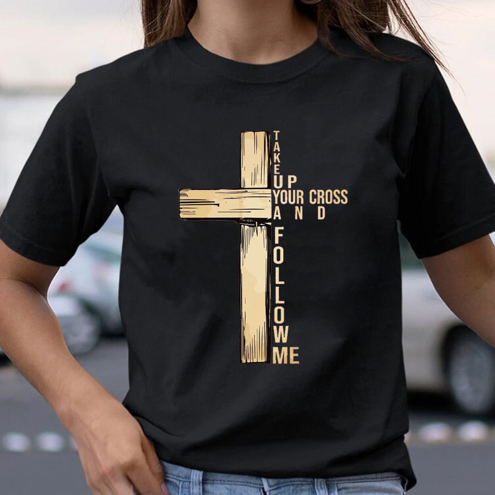 Take Up Your Cross And Follow Me Christian T-Shirt