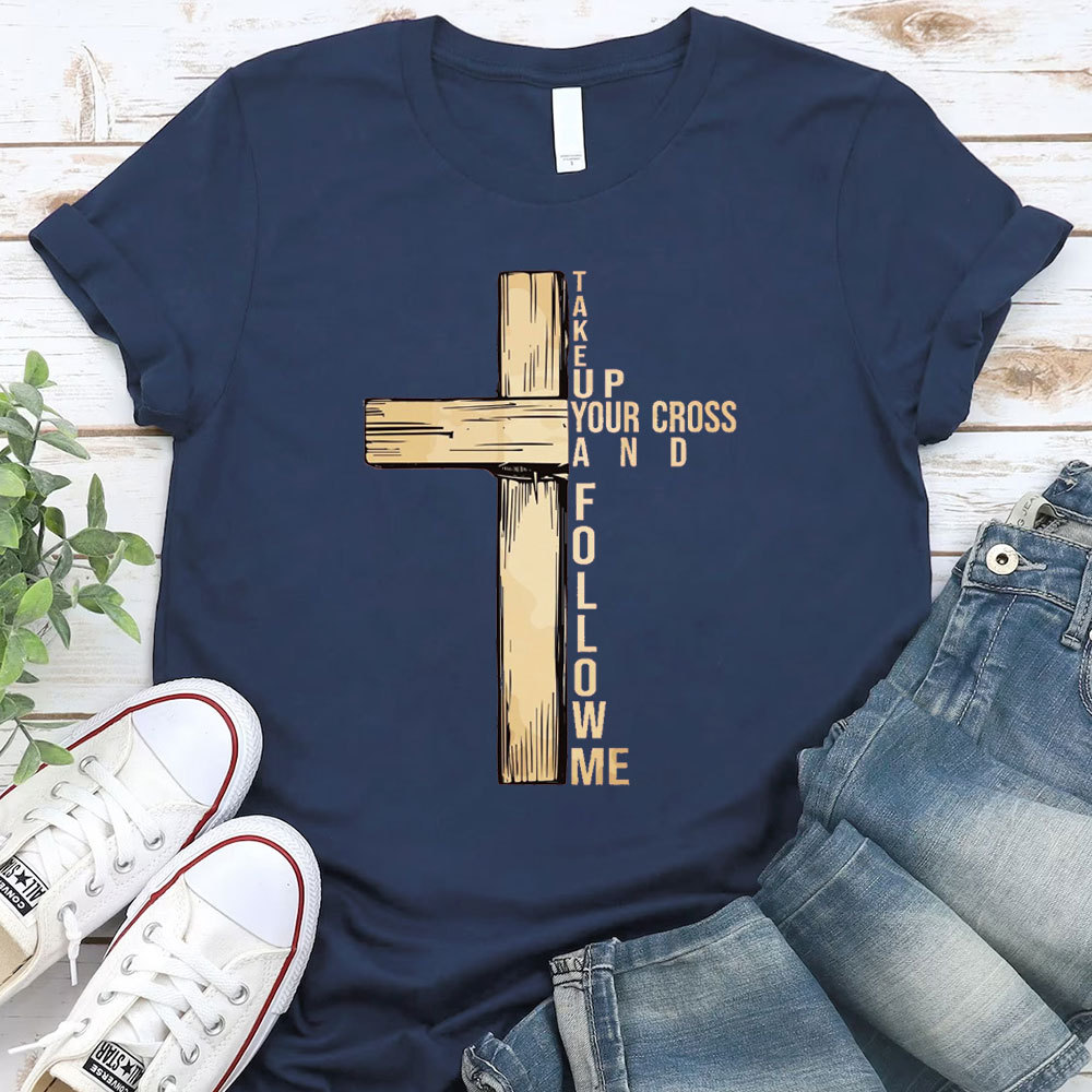 Take Up Your Cross And Follow Me Christian T-Shirt