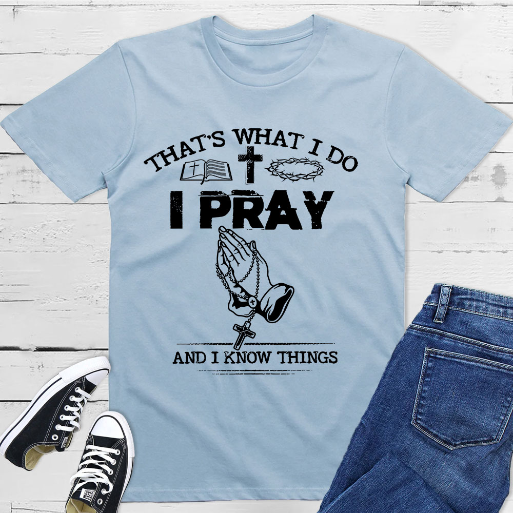 That's What I Do I Pray And I Know Things Christian T-Shirt