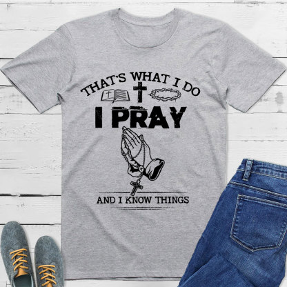 That's What I Do I Pray And I Know Things Christian T-Shirt