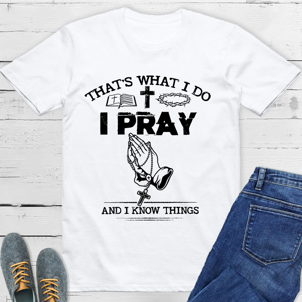 That's What I Do I Pray And I Know Things Christian T-Shirt