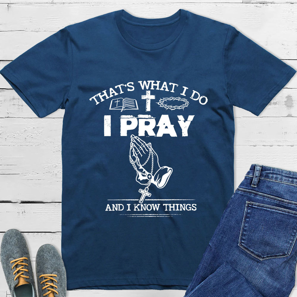 That's What I Do I Pray And I Know Things Christian T-Shirt