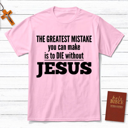 The Greatest Mistake You Can Make Is To Die Without Jesus Christian T-Shirt