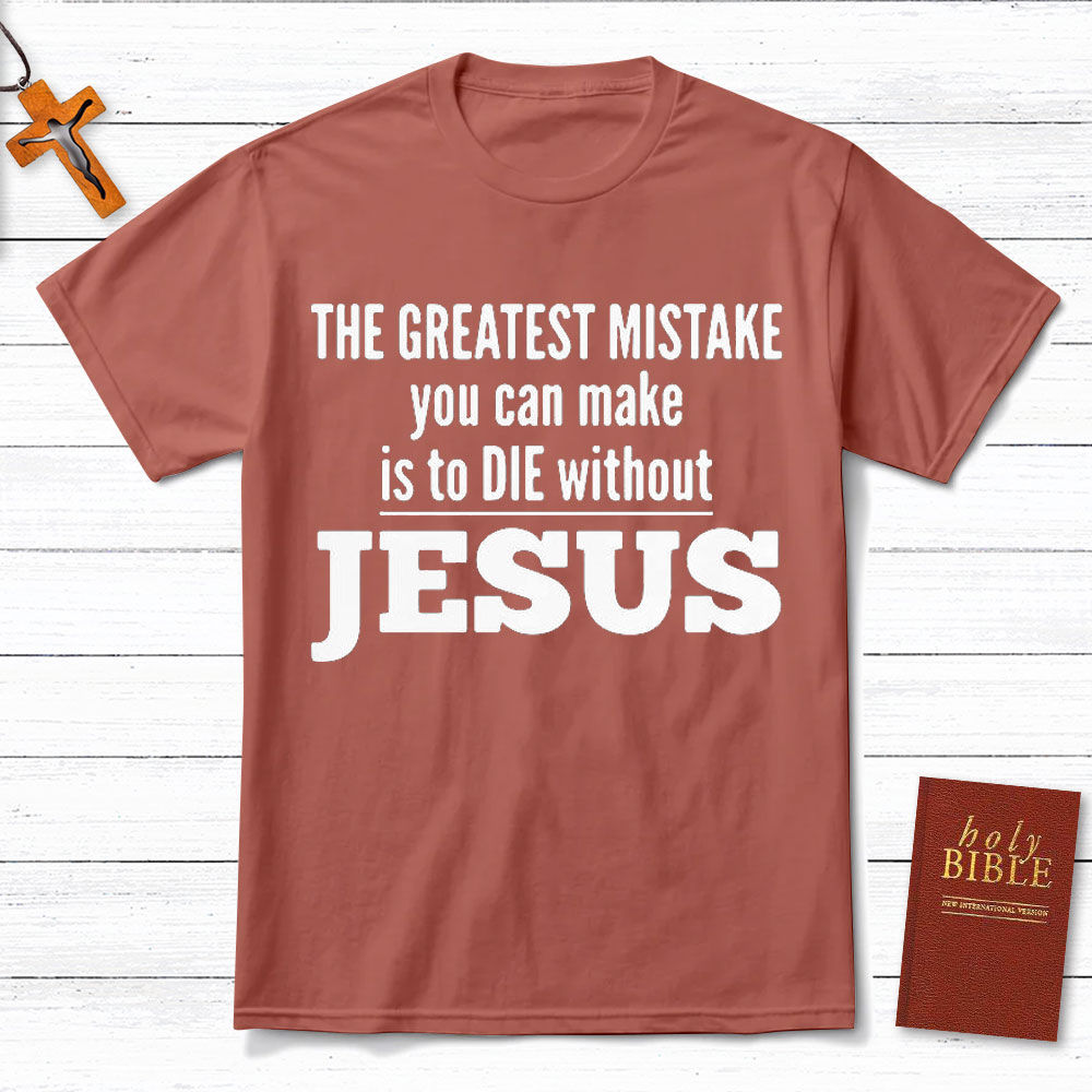 The Greatest Mistake You Can Make Is To Die Without Jesus Christian T-Shirt