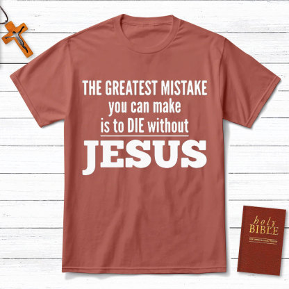 The Greatest Mistake You Can Make Is To Die Without Jesus Christian T-Shirt